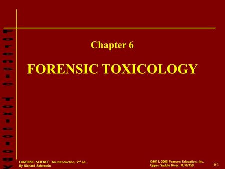 6-1 ©2011, 2008 Pearson Education, Inc. Upper Saddle River, NJ 07458 FORENSIC SCIENCE: An Introduction, 2 nd ed. By Richard Saferstein FORENSIC TOXICOLOGY.