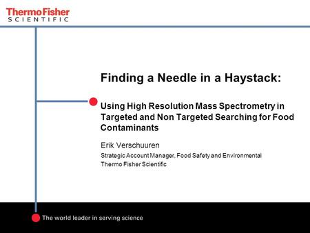 Finding a Needle in a Haystack: Using High Resolution Mass Spectrometry in Targeted and Non Targeted Searching for Food Contaminants Erik Verschuuren.