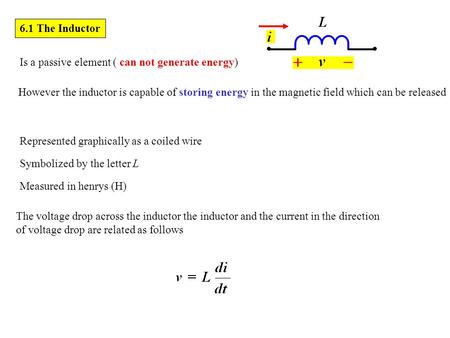 6.1 The Inductor Is a passive element ( can not generate energy) Represented graphically as a coiled wire Symbolized by the letter L Measured in henrys.