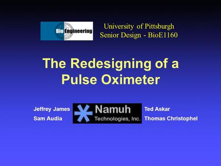 The Redesigning of a Pulse Oximeter Jeffrey James Sam Audia University of Pittsburgh Senior Design - BioE1160 Ted Askar Thomas Christophel.