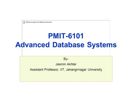 PMIT-6101 Advanced Database Systems By- Jesmin Akhter Assistant Professor, IIT, Jahangirnagar University.