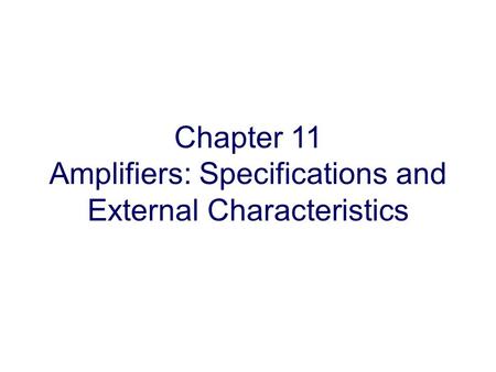 Chapter 11 Amplifiers: Specifications and External Characteristics.