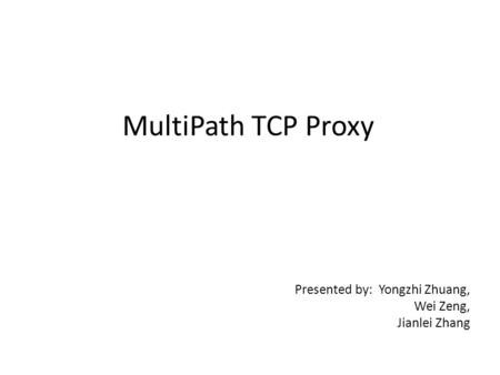 MultiPath TCP Proxy Presented by: Yongzhi Zhuang, Wei Zeng, Jianlei Zhang.