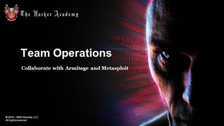 © 2010 – MAD Security, LLC All rights reserved Team Operations Collaborate with Armitage and Metasploit.