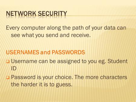 Every computer along the path of your data can see what you send and receive. USERNAMES and PASSWORDS  Username can be assigned to you eg. Student ID.