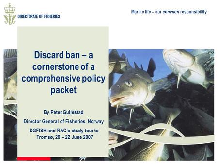 Marine life – our common responsibility Discard ban – a cornerstone of a comprehensive policy packet By Peter Gullestad Director General of Fisheries,