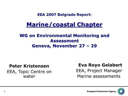 1 EEA 2007 Belgrade Report: Marine/coastal Chapter WG on Environmental Monitoring and Assessment Geneva, November 27 – 29 Eva Royo Gelabert EEA, Project.