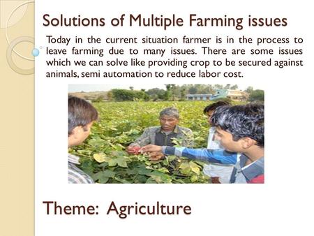 Solutions of Multiple Farming issues Today in the current situation farmer is in the process to leave farming due to many issues. There are some issues.