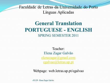  FLUP - Elena Zagar Galvão Faculdade de Letras da Universidade do Porto Línguas Aplicadas General Translation PORTUGUESE - ENGLISH SPRING SEMESTER 2011.