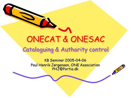 ONECAT & ONESAC Cataloguing & Authority control KB Seminar 2005-04-06 Poul Henrik Jørgensen, ONE Association