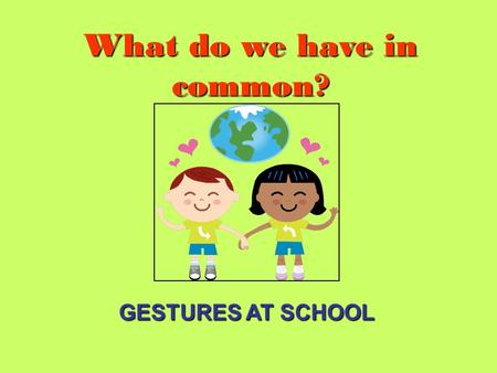 What do we have in common? GESTURES AT SCHOOL. This is how our teacher of English calls for silence This is how we hold up our right hand when we want.