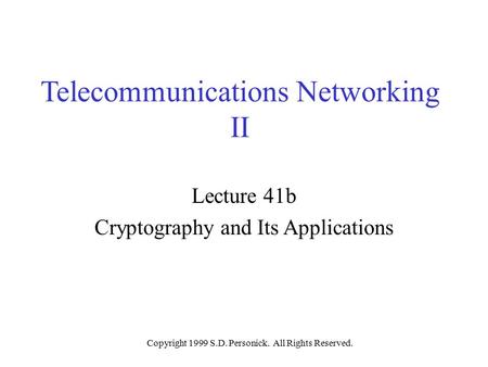 Copyright 1999 S.D. Personick. All Rights Reserved. Telecommunications Networking II Lecture 41b Cryptography and Its Applications.