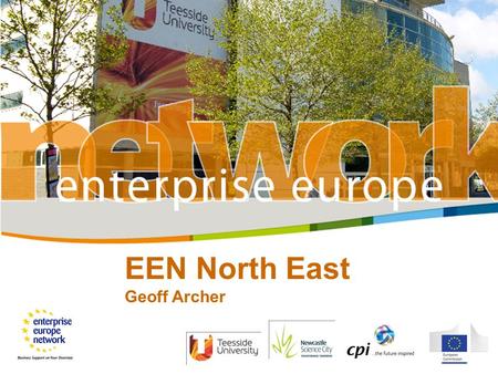 EEN North East Geoff Archer. Enterprise Europe Network (NE) 3 Partners  Teesside University  Centre for Process Innovation  Newcastle Science City.