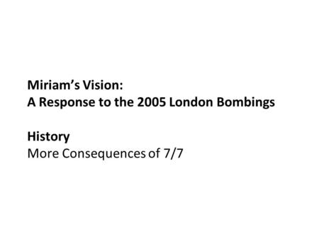 Miriam’s Vision: A Response to the 2005 London Bombings History More Consequences of 7/7.