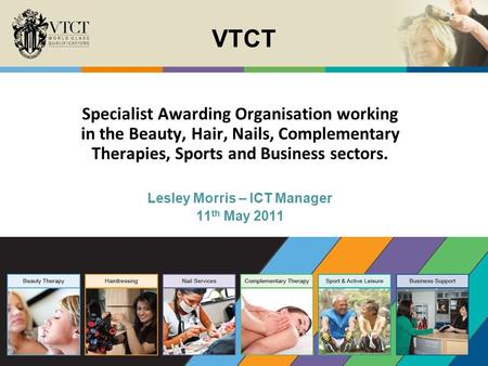 VTCT Specialist Awarding Organisation working in the Beauty, Hair, Nails, Complementary Therapies, Sports and Business sectors. Lesley Morris – ICT Manager.