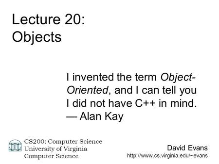 David Evans  CS200: Computer Science University of Virginia Computer Science Lecture 20: Objects I invented the term Object-