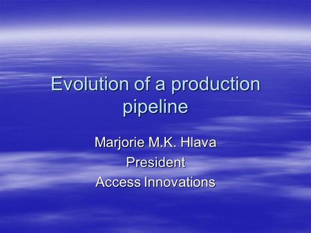 Evolution of a production pipeline Marjorie M.K. Hlava President Access Innovations.