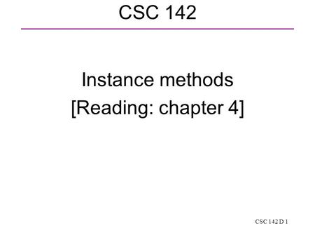 CSC 142 D 1 CSC 142 Instance methods [Reading: chapter 4]