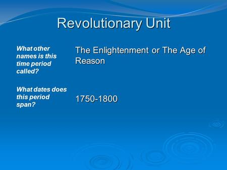 Revolutionary Unit What other names is this time period called? What dates does this period span? The Enlightenment or The Age of Reason 1750-1800.