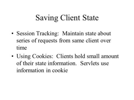 Saving Client State Session Tracking: Maintain state about series of requests from same client over time Using Cookies: Clients hold small amount of their.