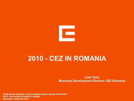 2010 - CEZ IN ROMANIA Poate deveni Romania un hub energetic pentru Europa de Sud-Est? 2010 - Anul marilor investitii in energie Bucuresti– Aprilie 29,