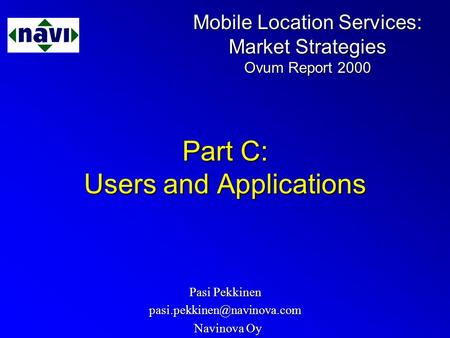 Mobile Location Services: Market Strategies Ovum Report 2000 Part C: Users and Applications Pasi Pekkinen Navinova Oy Navinova.