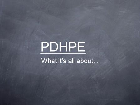 PDHPE What it’s all about.... Physical Development & Health Things like personal safety, relationships, and nutrition are all covered in PDH and are essential.