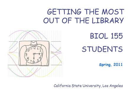 BIOL 155 STUDENTS Spring, 2011 California State University, Los Angeles GETTING THE MOST OUT OF THE LIBRARY.