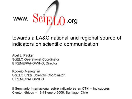 Towards a LA&C national and regional source of indicators on scientific communication www..org Abel L. Packer SciELO Operational Coordinator BIREME/PAHO/WHO,