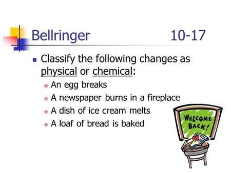 Bellringer Classify the following changes as physical or chemical: