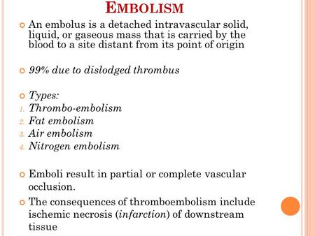 E MBOLISM An embolus is a detached intravascular solid, liquid, or gaseous mass that is carried by the blood to a site distant from its point of origin.