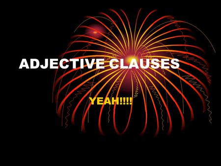 ADJECTIVE CLAUSES YEAH!!!!. REMINDERS!! Remember – A clause has to have a subject and a predicate (verb). Remember – Clauses can be classified as independent.