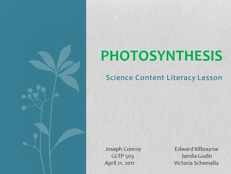 Science Content Literacy Lesson PHOTOSYNTHESIS Joseph Conroy Edward Kilbourne GLTP 503 Jamila Godin April 21. 2011 Victoria Schemelia.