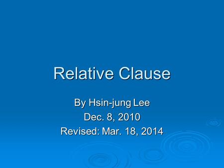 Relative Clause By Hsin-jung Lee Dec. 8, 2010 Revised: Mar. 18, 2014.