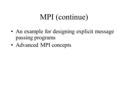 MPI (continue) An example for designing explicit message passing programs Advanced MPI concepts.