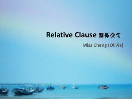 Relative Clause 關係從句 Miss Cheng (Olivia). 常用的 Relative Pronoun 關係代名詞 Who ( 人 ) That ( 事物 ) Which ( 事物 ) Where ( 地方 ) Whose ( 擁有 / 誰的 …)