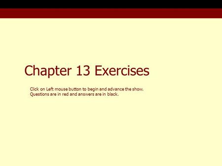 Chapter 13 Exercises Click on Left mouse button to begin and advance the show. Questions are in red and answers are in black.