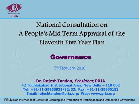 National Consultation on A People’s Mid Term Appraisal of the Eleventh Five Year Plan Dr. Rajesh Tandon, President, PRIA 42 Tughlakabad Institutional Area,