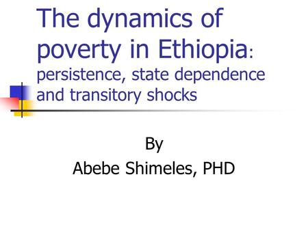 The dynamics of poverty in Ethiopia : persistence, state dependence and transitory shocks By Abebe Shimeles, PHD.