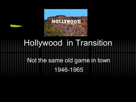 Hollywood in Transition Not the same old game in town 1946-1965.