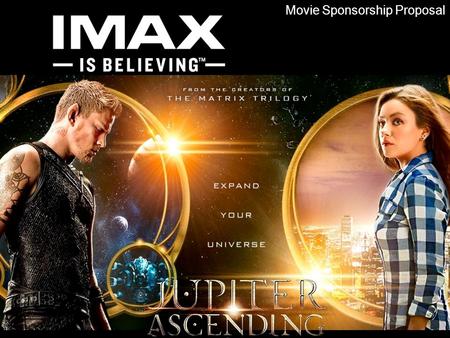 Movie Sponsorship Proposal. About Jupiter Ascending Storyline: Jupiter Jones was born under a night sky, with signs predicting that she was destined for.