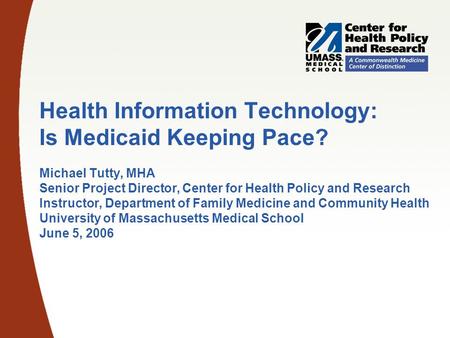 Health Information Technology: Is Medicaid Keeping Pace? Michael Tutty, MHA Senior Project Director, Center for Health Policy and Research Instructor,