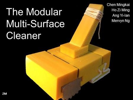 The Modular Multi-Surface Cleaner Chen Mingkai Ho Zi Ming Ang Yi-Ian Mervyn Ng ZM.