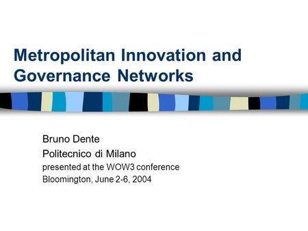 Metropolitan Innovation and Governance Networks Bruno Dente Politecnico di Milano presented at the WOW3 conference Bloomington, June 2-6, 2004.