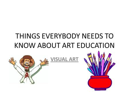 THINGS EVERYBODY NEEDS TO KNOW ABOUT ART EDUCATION VISUAL ART.