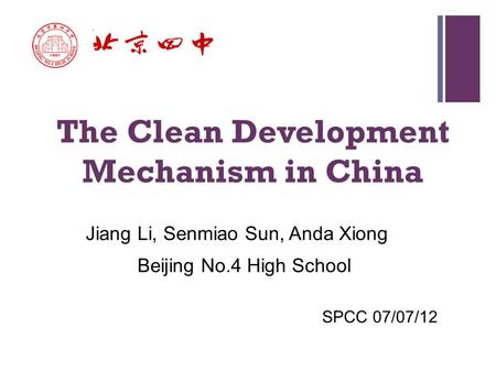 + The Clean Development Mechanism in China Jiang Li, Senmiao Sun, Anda Xiong Beijing No.4 High School SPCC 07/07/12.