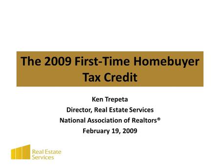 The 2009 First-Time Homebuyer Tax Credit Ken Trepeta Director, Real Estate Services National Association of Realtors® February 19, 2009.