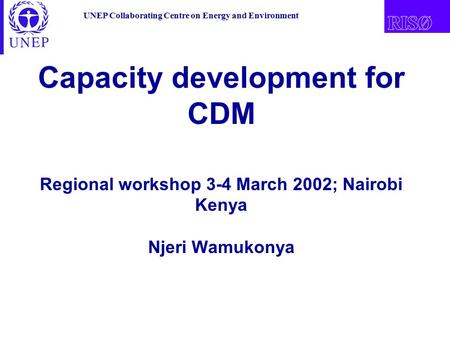 UNEP Collaborating Centre on Energy and Environment Capacity development for CDM Regional workshop 3-4 March 2002; Nairobi Kenya Njeri Wamukonya.