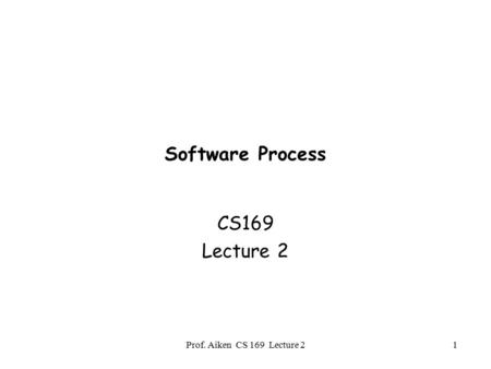 Prof. Aiken CS 169 Lecture 21 Software Process CS169 Lecture 2.