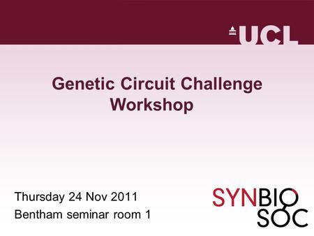 Genetic Circuit Challenge Workshop Thursday 24 Nov 2011 Bentham seminar room 1.